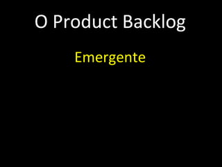 O Product Backlog Emergente Priorizado e estimado Maior prioridade, mais detalhes Qualquer um pode contribuir Priorização é tarefa do PO Sempre visível Alinhado ao plano de negócios 