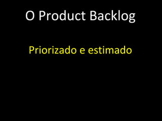 O Product Backlog Emergente Priorizado e estimado Maior prioridade, mais detalhes Qualquer um pode contribuir Priorização é tarefa do PO Sempre visível Alinhado ao plano de negócios 