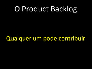 O Product Backlog Emergente Priorizado e estimado Maior prioridade, mais detalhes Qualquer um pode contribuir Priorização é tarefa do PO Sempre visível Alinhado ao plano de negócios 