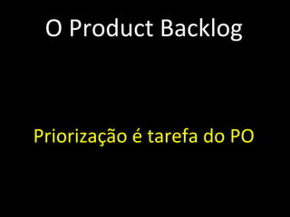 O Product Backlog Emergente Priorizado e estimado Maior prioridade, mais detalhes Qualquer um pode contribuir Priorização é tarefa do PO Sempre visível Alinhado ao plano de negócios 