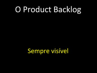 O Product Backlog Emergente Priorizado e estimado Maior prioridade, mais detalhes Qualquer um pode contribuir Priorização é tarefa do PO Sempre visível Alinhado ao plano de negócios 