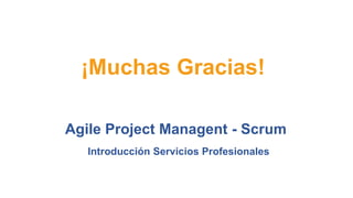 ¡Muchas Gracias! 
Agile Project Managent - Scrum 
Introducción Servicios Profesionales 
