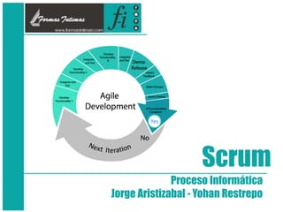 Scrum
Proceso Informática
Jorge Aristizabal - Yohan Restrepo
 
