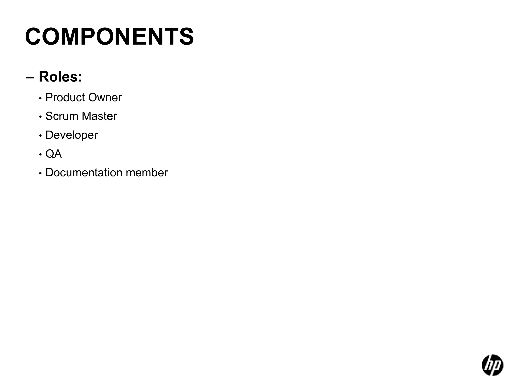 COMPONENTS
– Roles:
 •   Product Owner
 •   Scrum Master
 •   Developer
 •   QA
 •   Documentation member
 