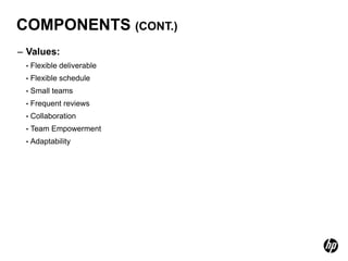 COMPONENTS (CONT.)
– Values:
 •   Flexible deliverable
 •   Flexible schedule
 •   Small teams
 •   Frequent reviews
 •   Collaboration
 •   Team Empowerment
 •   Adaptability
 