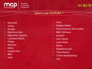 Microsoft Yahoo Google Electronic Arts High Moon Studios Lockheed Martin Philips Siemens Nokia Capital One BBC Intuit Intuit Nielsen Media First American Real Estate BMC Software Ipswitch John Deere Lexis Nexis Sabre Salesforce.com Time Warner Turner Broadcasting Oce SCRUM Quem usa SCRUM ? 