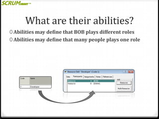 What are their abilities?
0 Abilities may define that BOB plays different roles
0 Abilities may define that many people plays one role

 