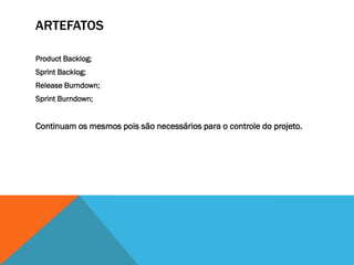 ARTEFATOS

Product Backlog;
Sprint Backlog;
Release Burndown;
Sprint Burndown;


Continuam os mesmos pois são necessários para o controle do projeto.
 