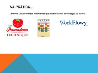 NA PRÁTICA...
Devemos utilizar diversas ferramentas que podem auxiliar na utilização do Scrum...
 