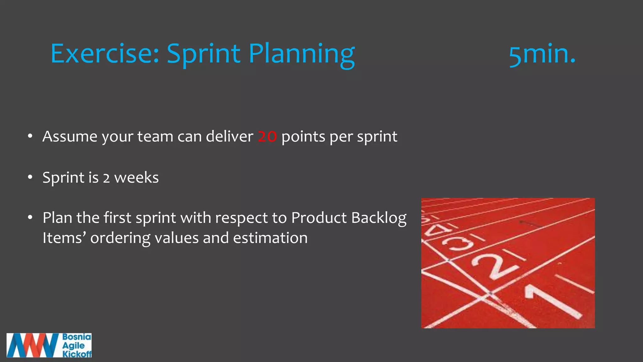 Exercise: Sprint Planning 5min.
• Assume your team can deliver 20 points per sprint
• Sprint is 2 weeks
• Plan the first sprint with respect to Product Backlog
Items’ ordering values and estimation
 