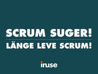 SCRUM SUGER! 
LÄNGE LEVE SCRUM! 
 