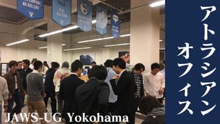 JAWS-UG Yokohama
ア
ト
ラ
シ
ア
ン
オ
フ
ィ
ス
 