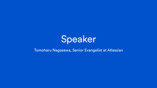 Speaker
Tomoharu Nagasawa, Senior Evangelist at Atlassian
 