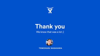 TOMOHARU NAGASAWA
Thank you
We know that was a lot ;)
 