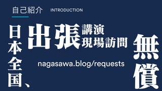 INTRODUCTION
⽇
本
全
国、
無
償
出張講演
現場訪問
nagasawa.blog/requests
 