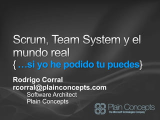 Scrum, Team System y el mundo real{…siyo he podidotupuedes} Rodrigo Corral rcorral@plainconcepts.com Software Architect Plain Concepts 