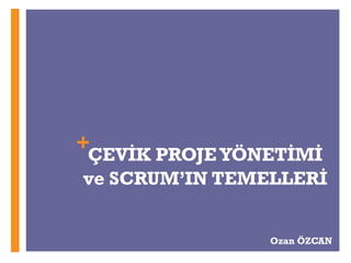 +
ÇEVİK PROJE YÖNETİMİ
ve SCRUM’IN TEMELLERİ
Ozan ÖZCAN
 