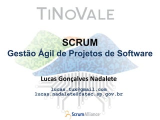 SCRUM
Gestão Ágil de Projetos de Software

        Lucas Gonçalves Nadalete
            lucas.tux@gmail.com
      lucas.nadalete@fatec.sp.gov.br
 
