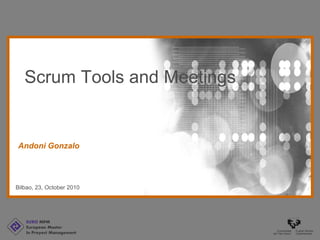 EURO MPM
European Master
In Proyect Management
Bilbao, 23, October 2010
Andoni Gonzalo
Scrum Tools and Meetings
 