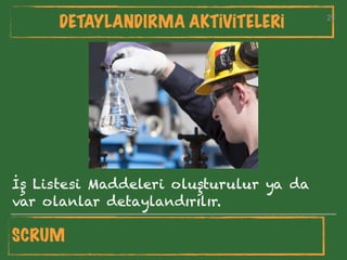 25
DETAYLANDIRMA AKTİVİTELERİ 25
İş Listesi Maddeleri oluşturulur ya da
var olanlar detaylandırılır.
SCRUM
 