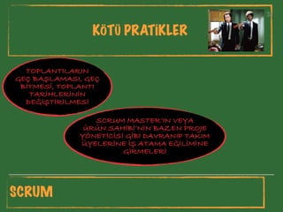 31
KÖTÜ PRATİKLER
31
TOPLANTILARIN
GEÇ BAŞLAMASI, GEÇ
BİTMESİ, TOPLANTI
TARİHLERİNİN
DEĞİŞTİRİLMESİ
SCRUM MASTER’IN VEYA
ÜRÜN SAHİBİ’NİN BAZEN PROJE
YÖNETİCİSİ GİBİ DAVRANIP TAKIM
ÜYELERİNE İŞ ATAMA EĞİLİMİNE
GİRMELERİ
SCRUM
 
