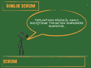 4
GÜNLÜK SCRUM
SCRUM
TOPLANTININ BİRİNCİL AMACI
GELİŞTİRME TAKIMI’NIN SENKRONİZE
OLMASIDIR.
 