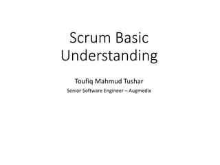 Scrum Basic
Understanding
Toufiq Mahmud Tushar
Senior Software Engineer – Augmedix
 
