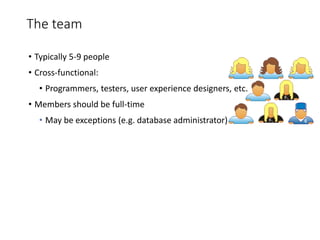 The team
• Typically 5-9 people
• Cross-functional:
• Programmers, testers, user experience designers, etc.
• Members should be full-time
• May be exceptions (e.g. database administrator)
 