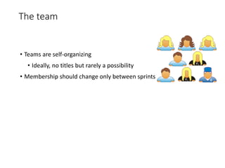 The team
• Teams are self-organizing
• Ideally, no titles but rarely a possibility
• Membership should change only between sprints
 