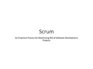 Scrum
An Empirical Process for Maximizing ROI of Software Development
Projects
 