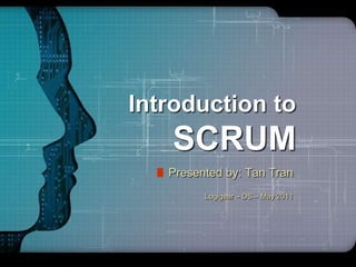 LOGO




     Introduction to
                SCRUM
PowerPoint by: Tan Tran
     Presented Template

 Click to edit subtitle style– DS – May 2011
                      Logigear
 
