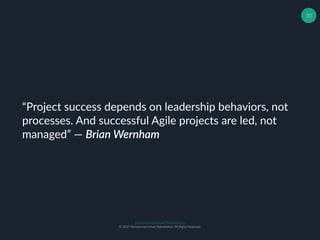 Muhammad Ichsan Rahardianto
© 2017 Muhammad Ichsan Rahardianto. All Rights Reserved.
20
“Project success depends on leadership behaviors, not
processes. And successful Agile projects are led, not
managed” ― Brian Wernham
 