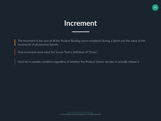 Muhammad Ichsan Rahardianto
© 2017 Muhammad Ichsan Rahardianto. All Rights Reserved.
93
The Increment is the sum of all the Product Backlog items completed during a Sprint and the value of the
increments of all previous Sprints.
New Increment must meet the Scrum Team’s definition of “Done”.
Must be in useable condition regardless of whether the Product Owner decides to actually release it.
Increment
 