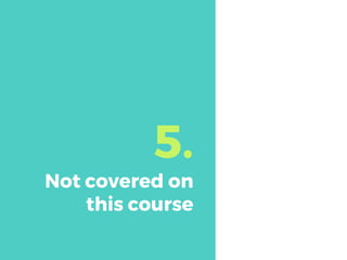 5.
Not covered on
this course
 