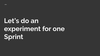 Let’s do an
experiment for one
Sprint
 