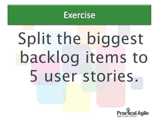 Split the biggest
backlog items to
5 user stories.
 
