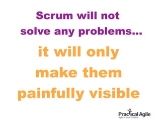 Scrum will not
solve any problems...
it will only
make them
painfully visible
 