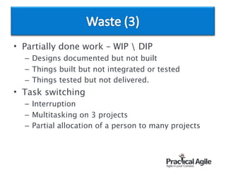 • Partially done work – WIP  DIP
– Designs documented but not built
– Things built but not integrated or tested
– Things tested but not delivered.
• Task switching
– Interruption
– Multitasking on 3 projects
– Partial allocation of a person to many projects
 