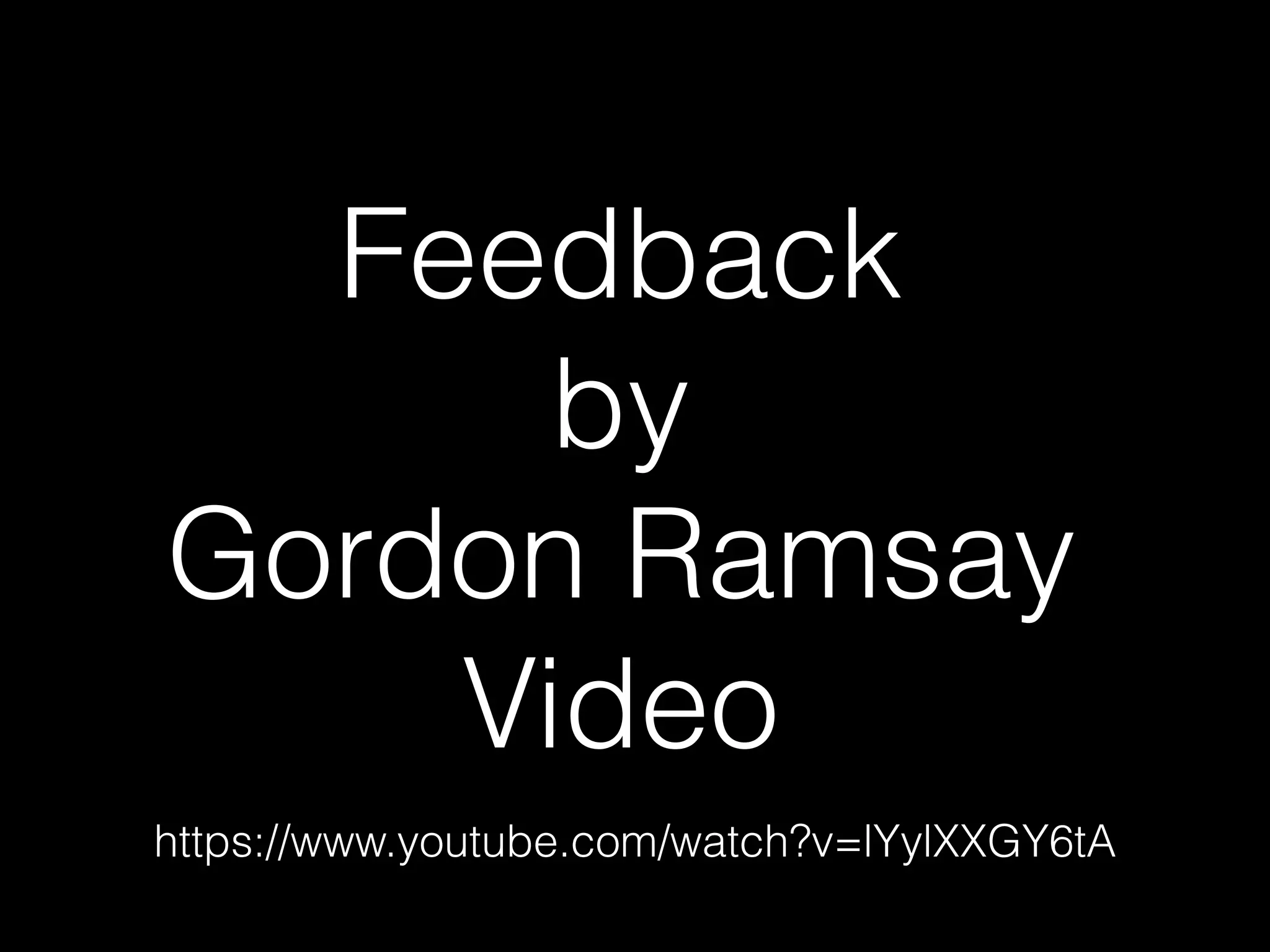 Feedback
by
Gordon Ramsay
Video
https://www.youtube.com/watch?v=lYylXXGY6tA
 