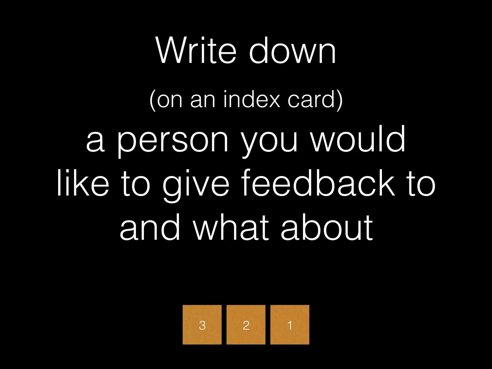 Write down  
(on an index card)  
a person you would  
like to give feedback to
and what about
3 2 1
 