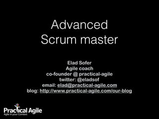 Advanced  
Scrum master
Elad Sofer
Agile coach
co-founder @ practical-agile
twitter: @eladsof
email: elad@practical-agile.com
blog: http://www.practical-agile.com/our-blog
 