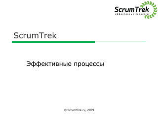 ScrumTrek © ScrumTrek.ru, 2009 Эффективные процессы 