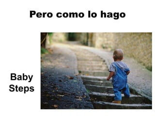 Pero como lo hago
Baby
Steps
 