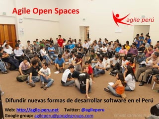Difundir nuevas formas de desarrollar software en el Perú
Agile Open Spaces
Web: http://agile-peru.net Twitter: @agileperu
Google group: agileperu@googlegroups.com
 
