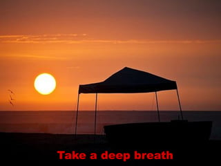 Take a deep breath
 