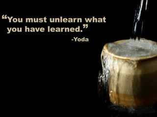 “You must unlearn what
you have learned.”
-Yoda
 