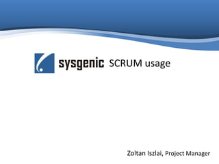 SCRUM usage
Zoltan Iszlai, Project Manager
 