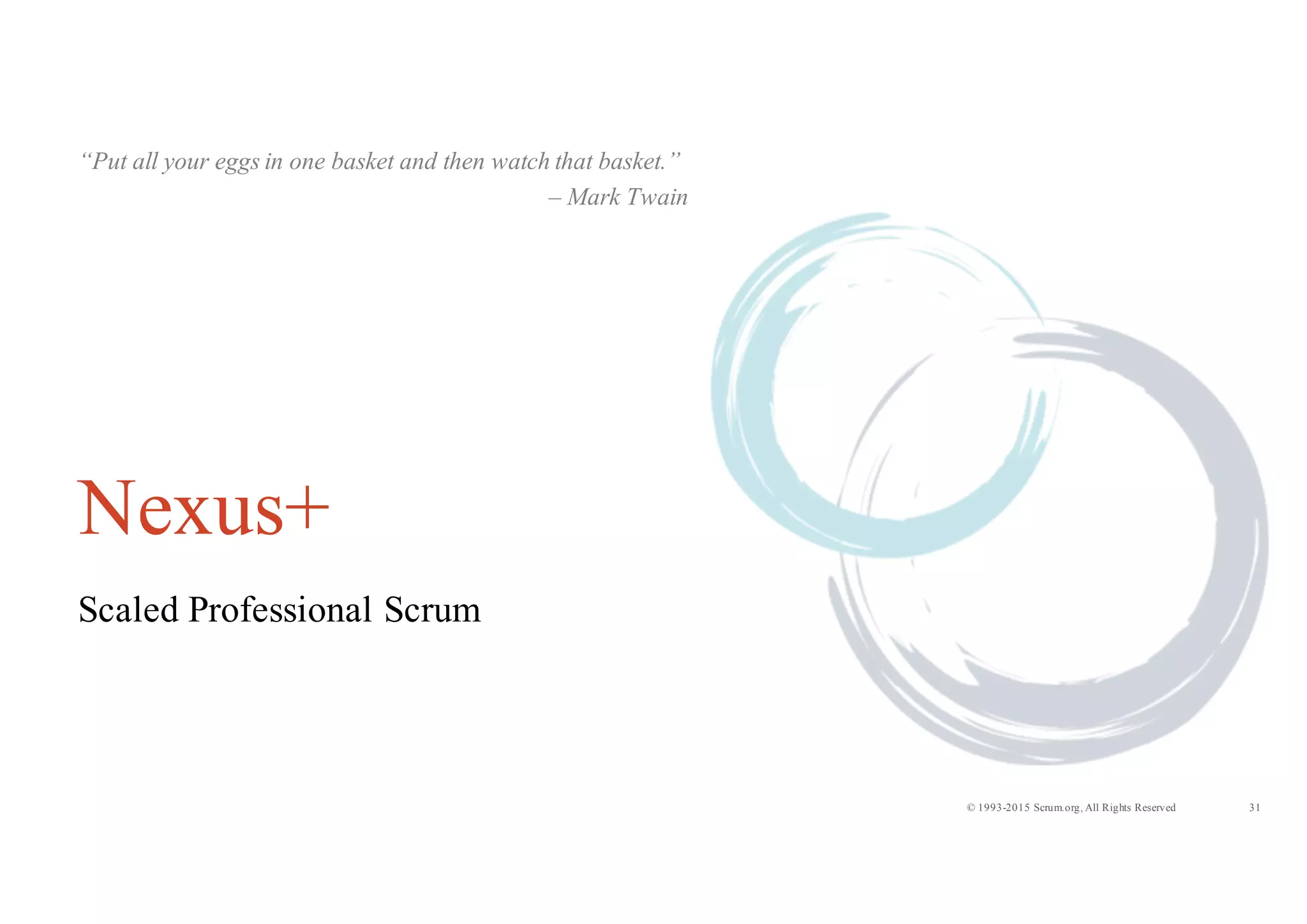 31© 1993-2015 Scrum.org, All Rights Reserved
Nexus+
Scaled Professional Scrum
“Put all your eggs in one basket and then watch that basket.”
– Mark Twain
 