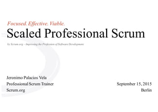 by Scrum.org – Improving the Profession of Software Development
Scaled Professional Scrum
Focused.Effective. Viable.
Jeronimo Palacios Vela
Professional Scrum Trainer
Scrum.org
September 15, 2015
Berlin
 