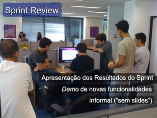 Sprint Review
Apresentação dos Resultados do Sprint
Demo de novas funcionalidades
Informal (“sem slides”)
 